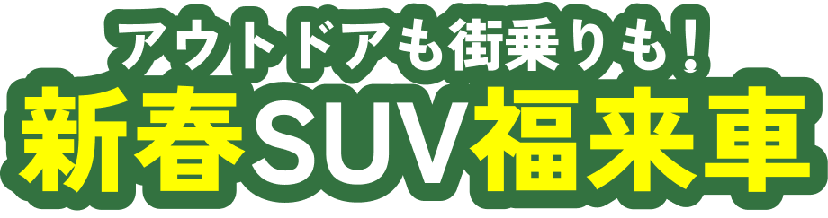 アウトドアも街乗りも！新春SUV福来車